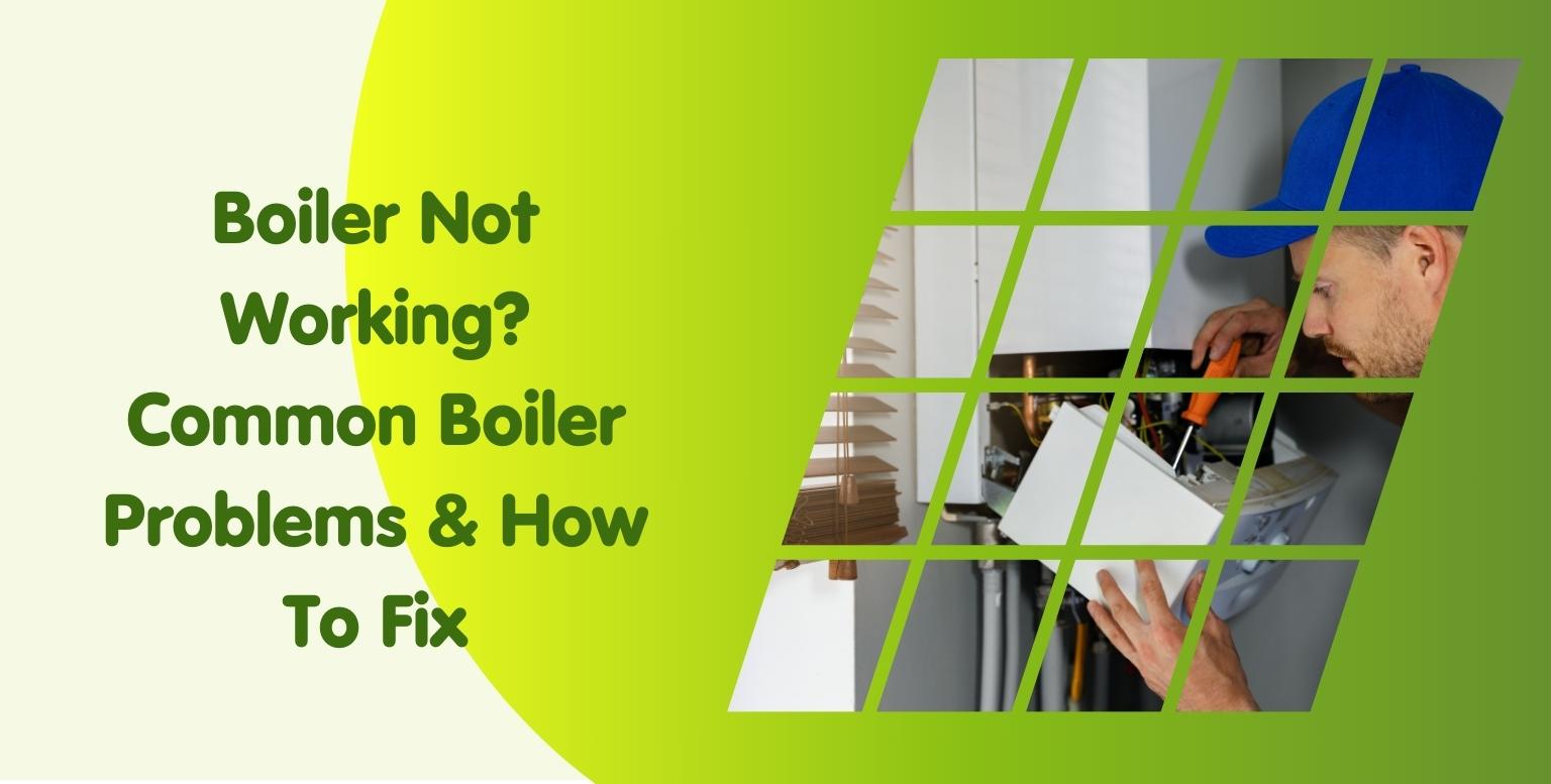 Boiler Not Working? Common Boiler Problems & How To Fix