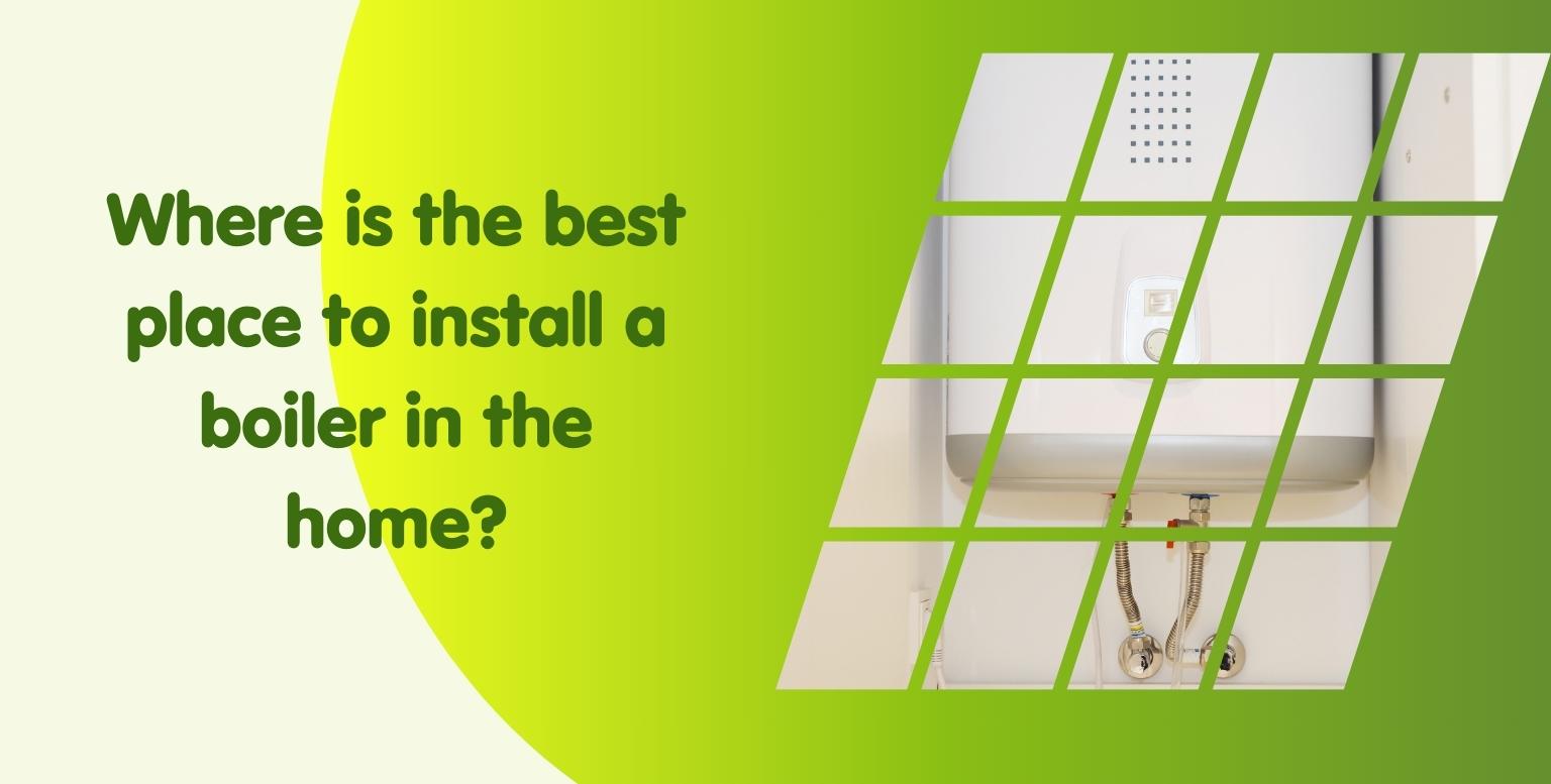 Where is the best place to install a boiler in the home?