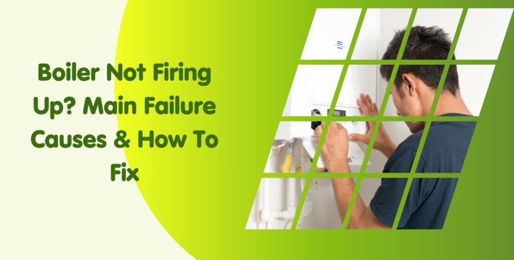 Boiler Not Firing Up? Main Failure Causes & How To Fix