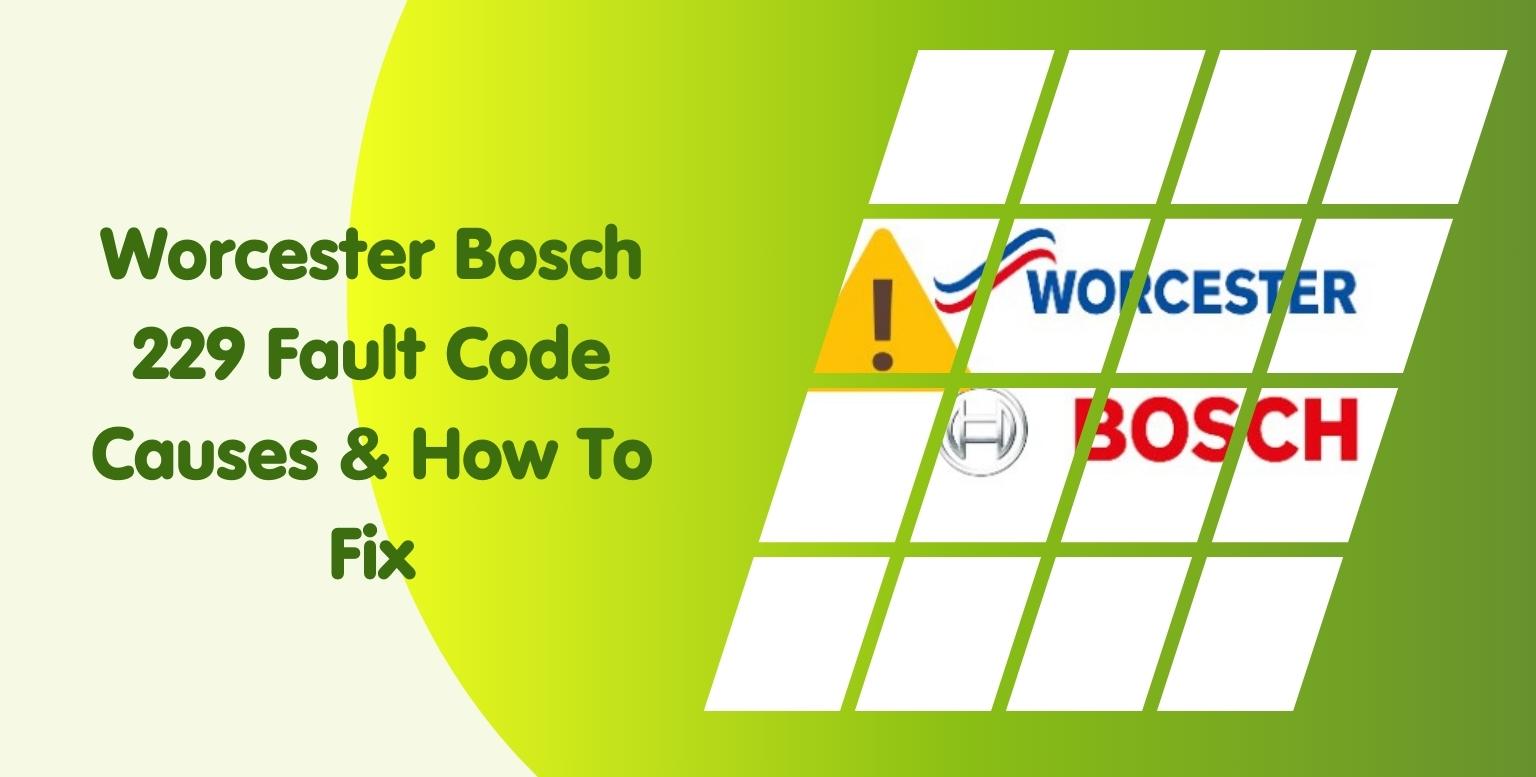 Worcester Bosch 229 Fault Code Causes & How To Fix