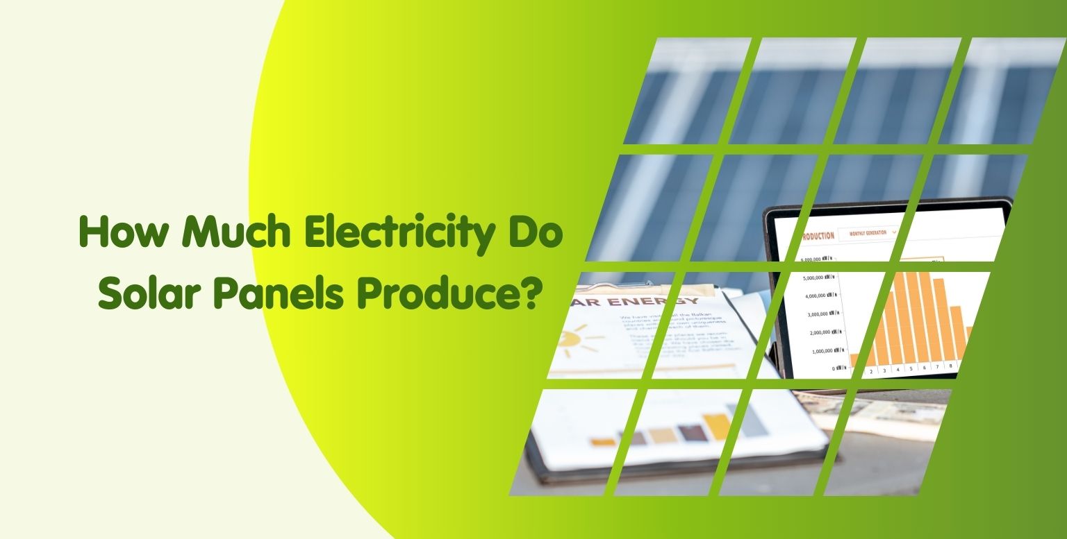 How Much Electricity Do Solar Panels Produce? Find Out Here